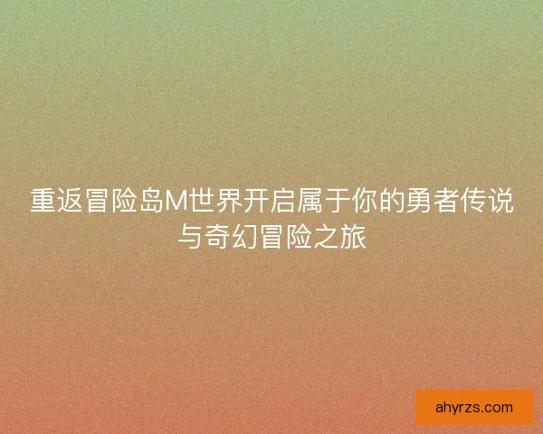 重返冒险岛M世界开启属于你的勇者传说与奇幻冒险之旅