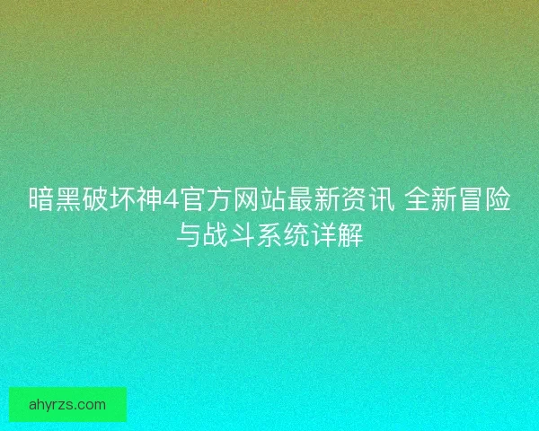 暗黑破坏神4官方网站最新资讯 全新冒险与战斗系统详解