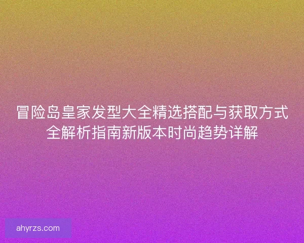冒险岛皇家发型大全精选搭配与获取方式全解析指南新版本时尚趋势详解