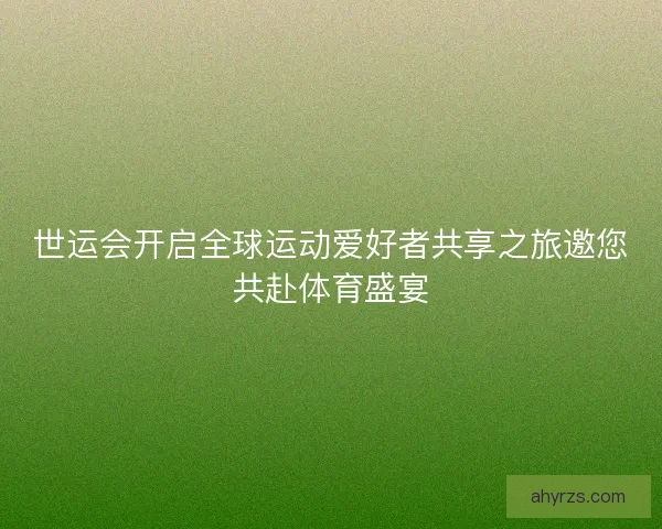 世运会开启全球运动爱好者共享之旅邀您共赴体育盛宴