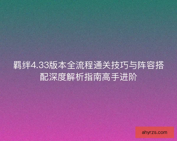 羁绊4.33版本全流程通关技巧与阵容搭配深度解析指南高手进阶