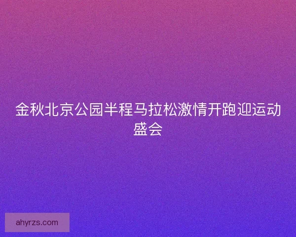 金秋北京公园半程马拉松激情开跑迎运动盛会