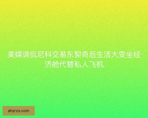美媒调侃尼科交易东契奇后生活大变坐经济舱代替私人飞机
