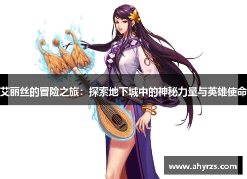 艾丽丝的冒险之旅：探索地下城中的神秘力量与英雄使命